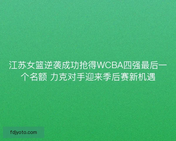 江苏女篮逆袭成功抢得WCBA四强最后一个名额 力克对手迎来季后赛新机遇