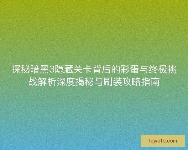 探秘暗黑3隐藏关卡背后的彩蛋与终极挑战解析深度揭秘与刷装攻略指南