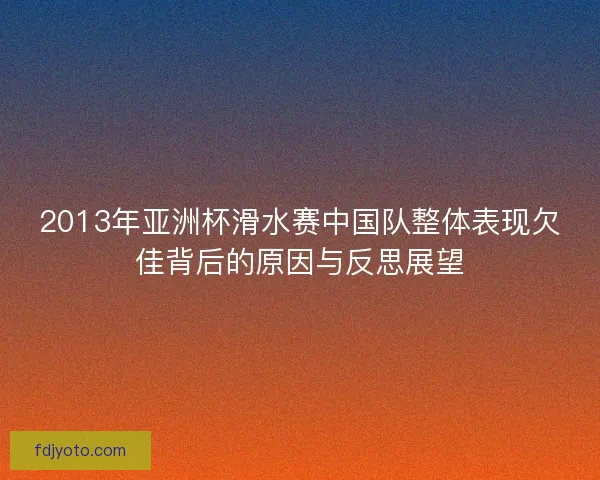 2013年亚洲杯滑水赛中国队整体表现欠佳背后的原因与反思展望